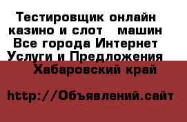 Тестировщик онлайн – казино и слот - машин - Все города Интернет » Услуги и Предложения   . Хабаровский край